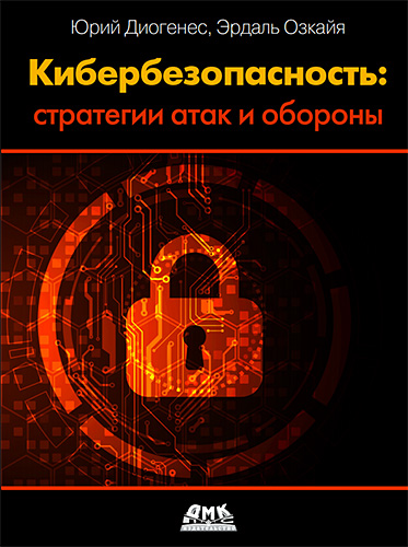 Диогенес Ю., Озкайя Э. - Кибербезопасность. Стратегии атак и обороны - 2020.jpg